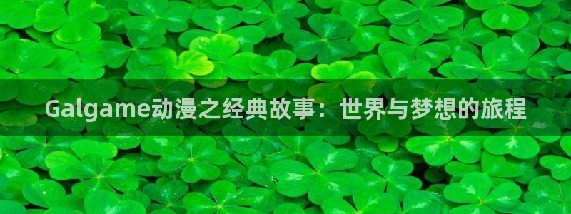 天堂动漫免费下载：Galgame动漫之经典故事：世界与梦想的旅程