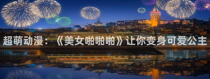 天堂动漫官方官网：超萌动漫：《美女啪啪啪》让你变身可爱公主