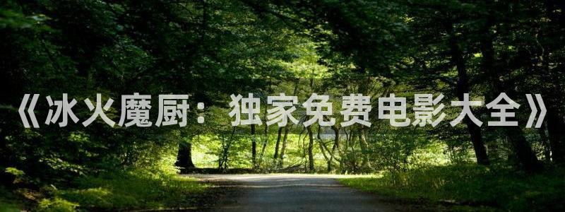 女仆在天堂动漫：《冰火魔厨：独家免费电影大全》